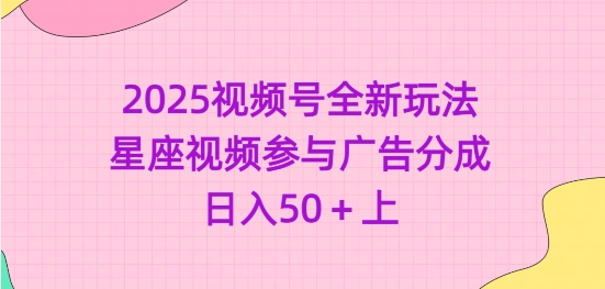 2025视频号全新玩法-星座视频参与广告分成，日入50+上-慧创网
