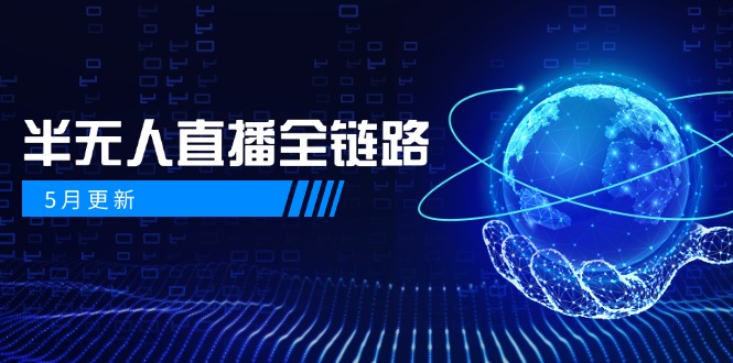 （14787期）5月更新-半无人直播全链路：AI数字人+千川截流实战，女装选品与防违规…-慧创网