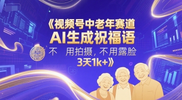 视频号中老年赛道，AI生成祝福语，不用拍摄，不用露脸，3天1k+-慧创网