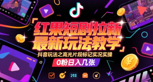 红果短剧拉新最新玩法教学，抖音玩法之高光片段标记实况实操，0粉日入几张-慧创网