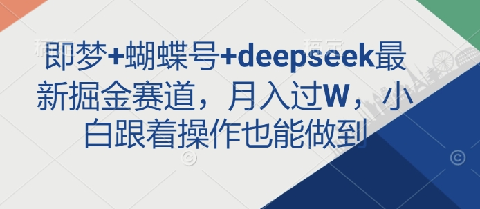即梦+蝴蝶号+deepseek最新掘金赛道，月入过W，小白跟着操作也能做到-慧创网