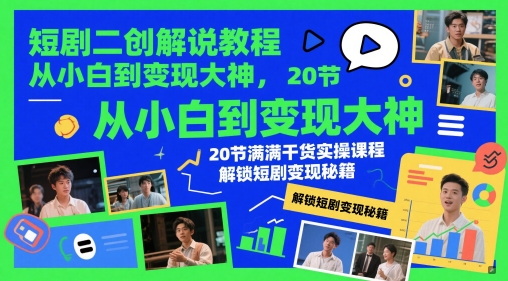短剧二创解说教程，从小白到变现大神，20节满满干货实操课程，解锁短剧变现秘籍-慧创网