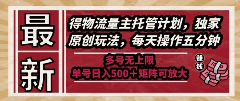 最新得物流量主托管计划，独家原创玩法，每天操作五分钟，多号无上限，单号日入5张+矩阵可放大【揭秘】-慧创网