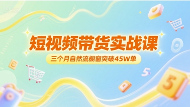 短视频带货实战课，三个月自然流橱窗突破45W单-慧创网