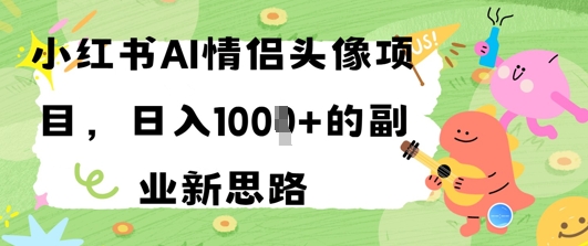 小红书AI情侣头像项目，日入几张的副业新思路-慧创网