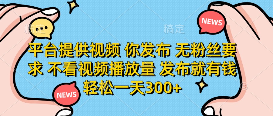 （14317期）平台提供视频 你发布 无粉丝要求 不看视频播放量 发布就有钱 轻松一天300+-慧创网
