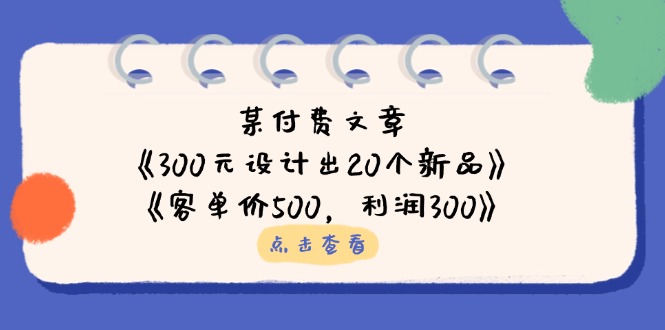（14209期）某付费文章：《300元设计出20个新品》+《客单价500，利润300》-慧创网