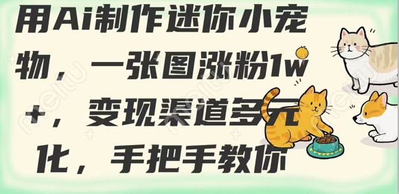 用AI制作迷你小宠物，一张图涨粉1w+，变现渠道多元化，手把手教你-慧创网