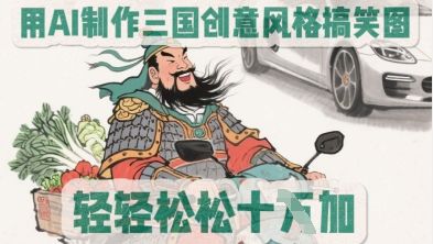 用AI制作三国创意风格搞笑图，轻松涨粉-慧创网