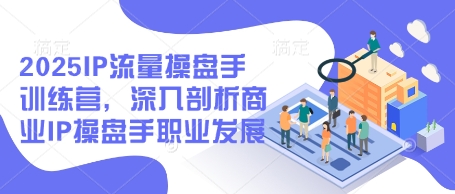 2025IP流量操盘手训练营，深入剖析商业IP操盘手职业发展-慧创网