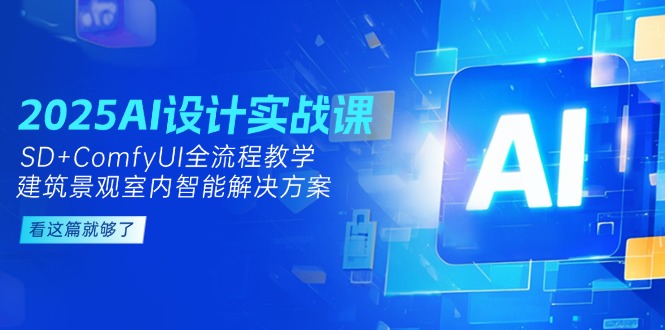 （14985期）2025AI设计实战课，SD+ComfyUI全流程教学，建筑景观室内智能解决方案-慧创网