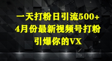 一天打粉日引流500+，4月份最新视频号打粉，引爆你的微信-慧创网