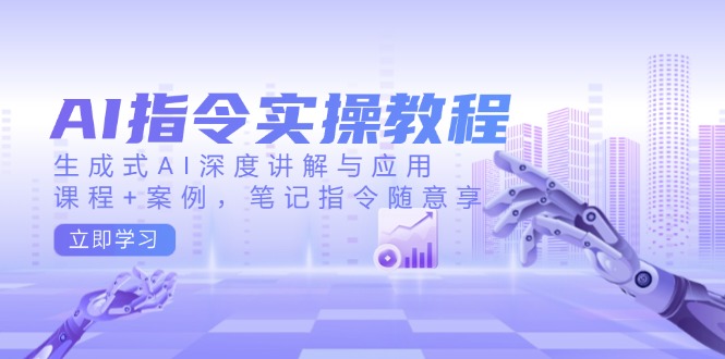 （14097期）AI指令实操教程，生成式AI深度讲解与应用，课程+案例，笔记指令随意享-慧创网