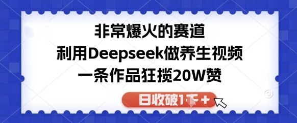 非常爆火的赛道，利用Deepseek做养生视频，一条作品狂揽20W赞，日收破1k-慧创网
