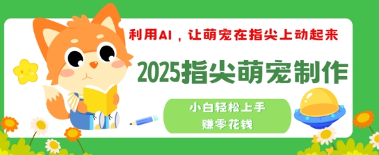 利用AI，让萌宠在指尖上动起来，2025指尖萌宠制作，小白轻松上手挣零花钱-慧创网