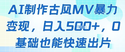 AI制作古风MV暴力变现，日入几张，0基础也能快速出片-慧创网