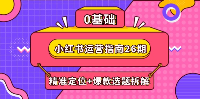 （14795期）小红书运营指南26期：精准定位+爆款选题拆解,DeepSeek辅助创作与电商变现-慧创网