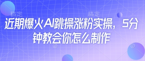 近期爆火AI跳操涨粉实操，5分钟教会你怎么制作-慧创网
