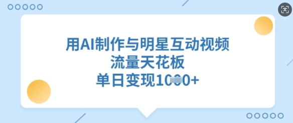 用AI制作与明星互动视频，流量天花板，单日变现多张-慧创网