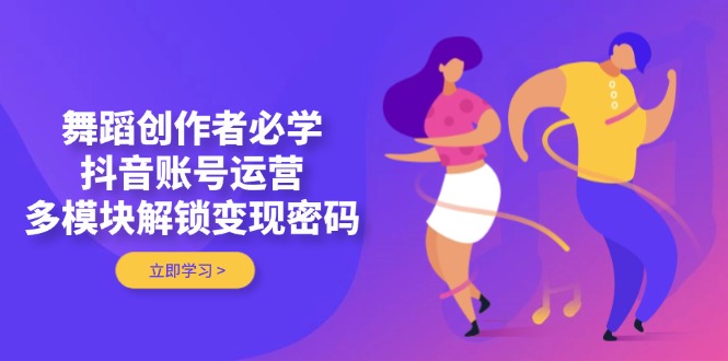 （14501期）舞蹈创作者必学，抖音账号运营，多模块解锁变现密码-慧创网