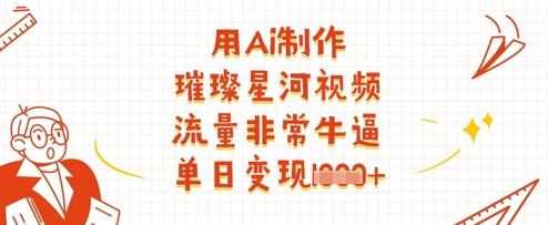 用Ai制作璀璨星河视频，流量非常牛逼，单日变现多张-慧创网