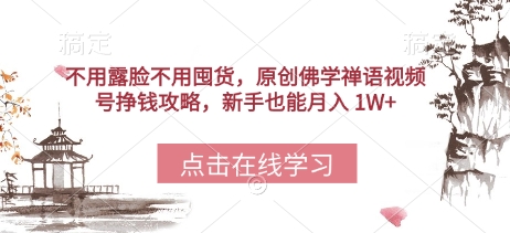 不用露脸不用囤货，原创佛学禅语视频号挣钱攻略，新手也能月入 1W+-慧创网
