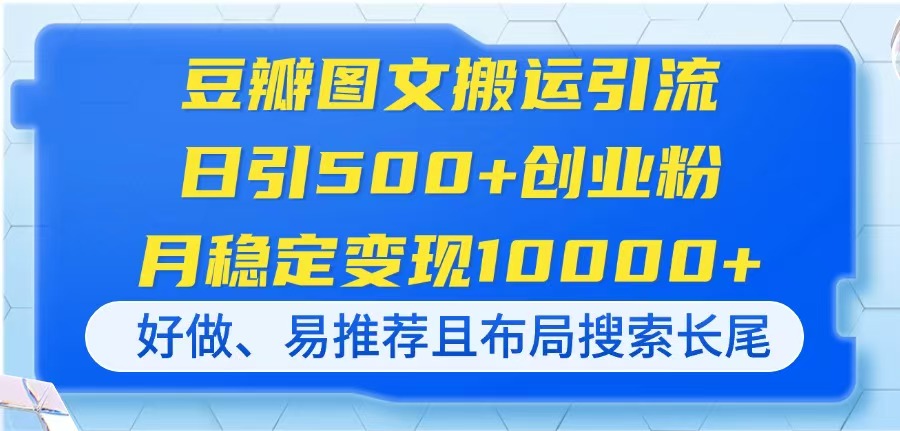 （14323期）豆瓣图文搬运引流，日引500+创业粉，月稳定变现10000+，好做、易推荐且…-慧创网
