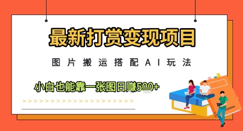 最新打赏变现项目，图片搬运搭配AI玩法，小白也能靠一张图日入5张-慧创网