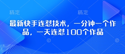 最新快手连怼技术，一分钟一个作品，一天连怼100个作品-慧创网