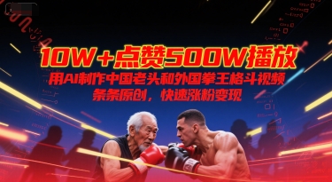 10W+点赞500W播放，用AI制作中国老头和外国拳王格斗视频，条条原创，快速涨粉变现-慧创网
