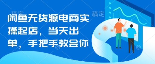 闲鱼无货源电商实操起店，当天出单，手把手教会你-慧创网