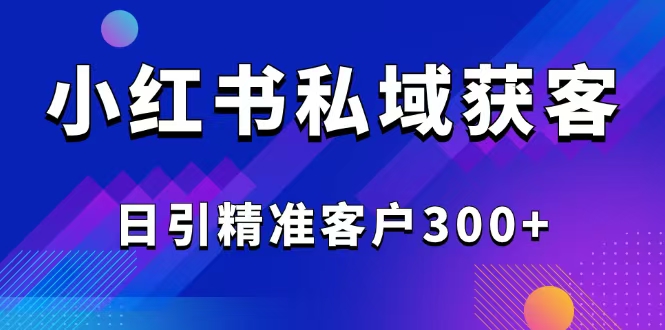 （14304期）2025最新小红书平台引流获客截流自热玩法讲解，日引精准客户300+-慧创网