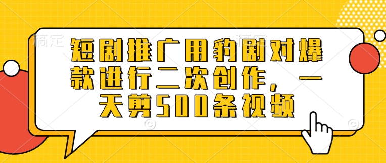 短剧推广用豹剧对爆款进行二次创作，一天剪500条视频-慧创网
