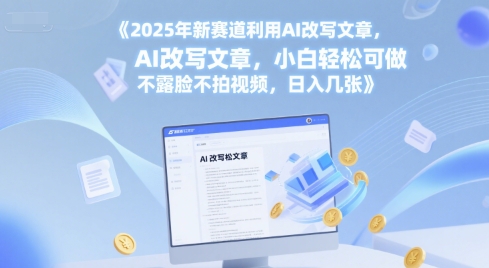 2025年新赛道利用AI改写文章，小白轻松可做 不露脸不拍视频，日入几张-慧创网