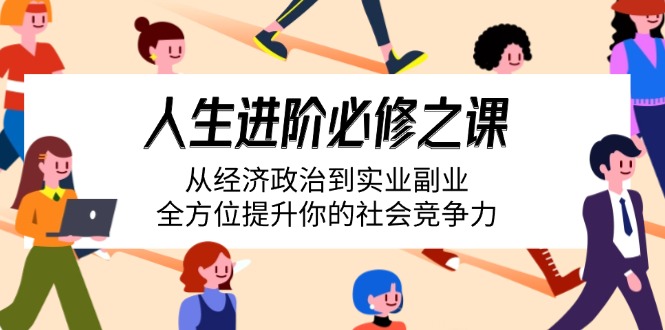 （14543期）人生进阶必修之课：从经济政治到实业副业，全方位提升你的社会竞争力-慧创网