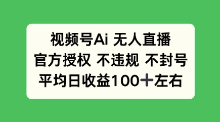 视频号AI无人直播，官方特定授权 不违规 不封号，平均日收益100+-慧创网