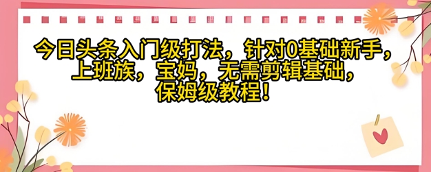 今日头条入门级打法，针对宝妈，上班族，0基础新手的保姆级课程-慧创网
