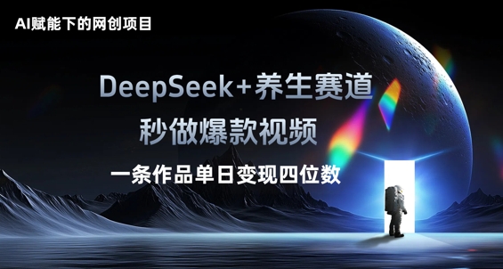AI赋能下的网创项目，DeepSeek+养生赛道，秒做爆款视频一条作品单日变现三位数-慧创网