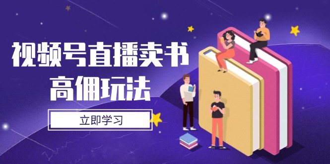 （14520期）视频号直播卖书高佣玩法，底层逻辑解析，实操技巧全攻略-慧创网