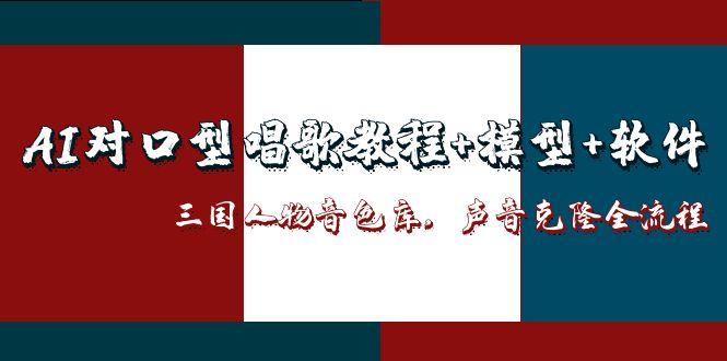 （14930期）AI对口型唱歌教程+模型+软件，三国人物音色库，声音克隆全流程-慧创网