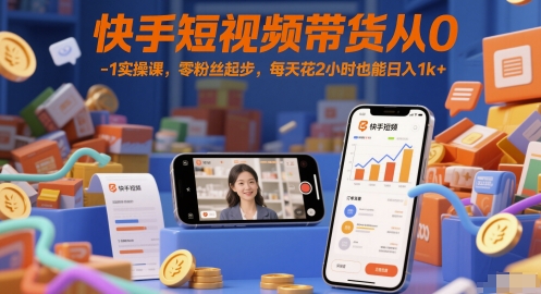 快手短视频带货从0-1实操课，零粉丝起步，每天花2小时也能日入1k+-慧创网