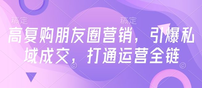 高复购朋友圈营销，引爆私域成交，打通运营全链-慧创网