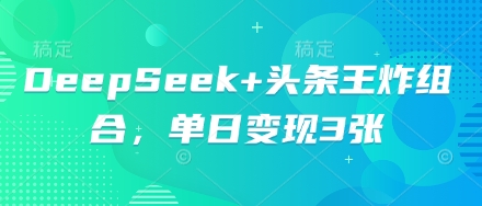 DeepSeek+头条王炸组合，单日变现3张-慧创网