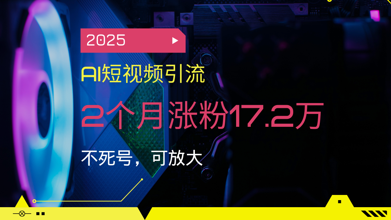 （14213期）2025AI短视频引流，2个月涨粉17.2万，不死号，可放大-慧创网