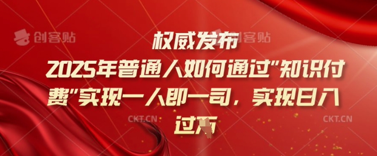 2025年普通人如何通过知识付费实现一人即一司，实现日入过千【揭秘】-慧创网