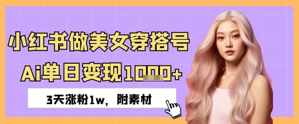 小红书做美女穿搭号，ai单日变现几张，3天涨粉1w-慧创网