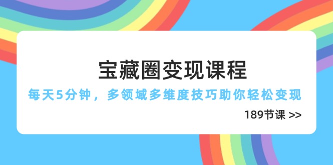 （14548期）宝藏圈变现课程，每天5分钟，多领域多维度技巧助你轻松变现（189节）-慧创网