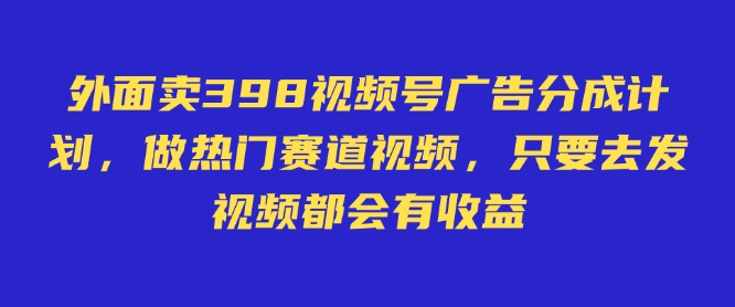 外面卖598视频号广告分成计划，不直播 不卖货 不露脸，只要去发视频都会有收益-慧创网