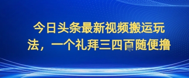 今日头条最新视频搬运玩法，一个礼拜三四张随便撸-慧创网