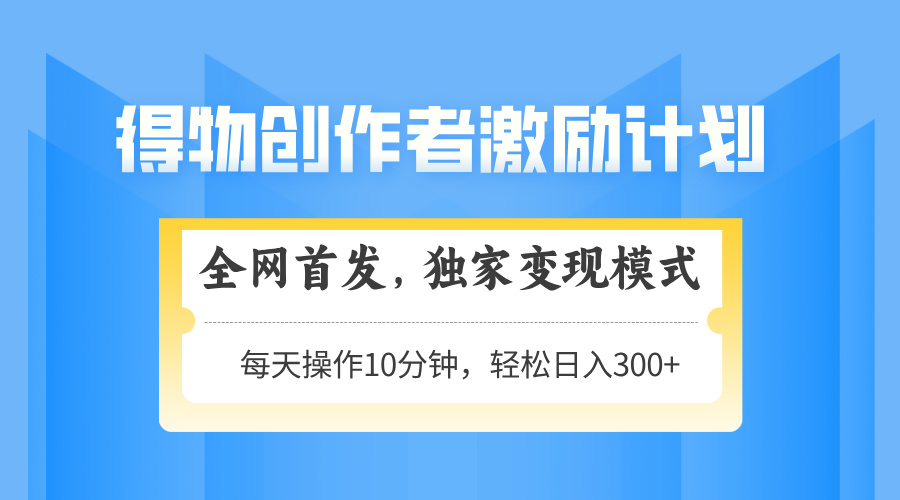 （14697期）得物创作者激励，变现模式，轻松上手，日入300+可矩阵，可放大-慧创网